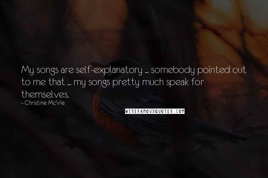 Christine McVie Quotes: My songs are self-explanatory ... somebody pointed out to me that ... my songs pretty much speak for themselves.