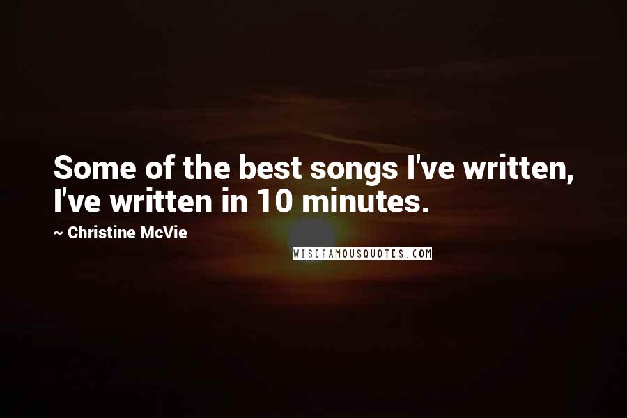 Christine McVie Quotes: Some of the best songs I've written, I've written in 10 minutes.