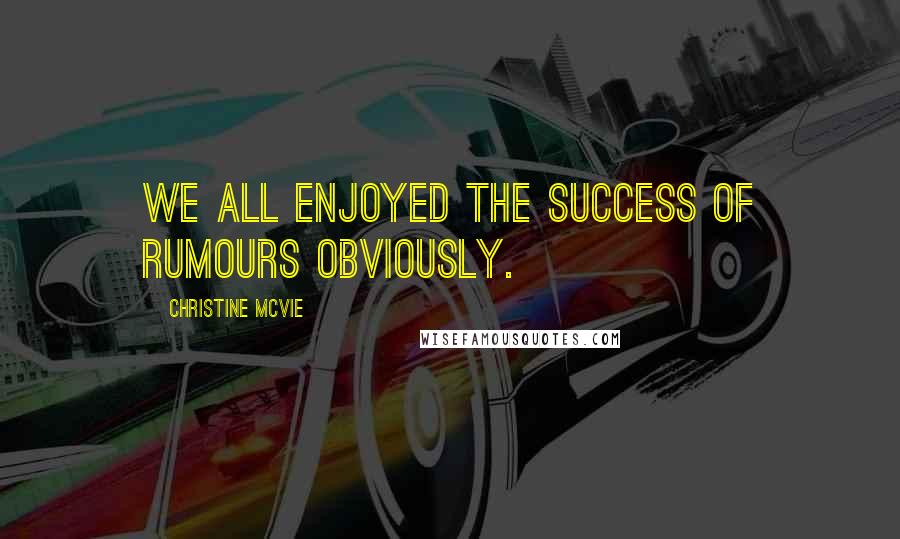 Christine McVie Quotes: We all enjoyed the success of Rumours obviously.