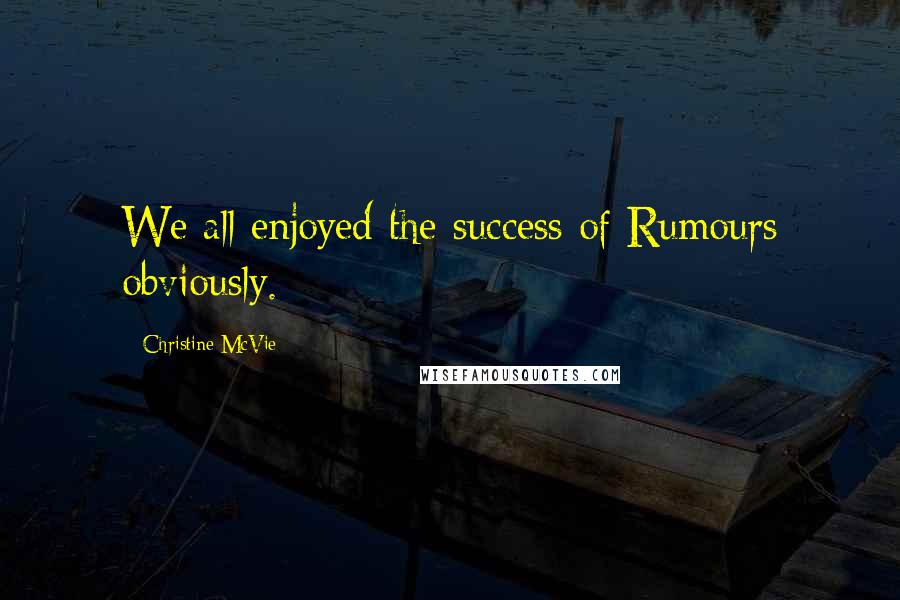 Christine McVie Quotes: We all enjoyed the success of Rumours obviously.
