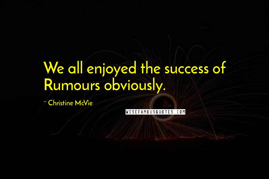 Christine McVie Quotes: We all enjoyed the success of Rumours obviously.