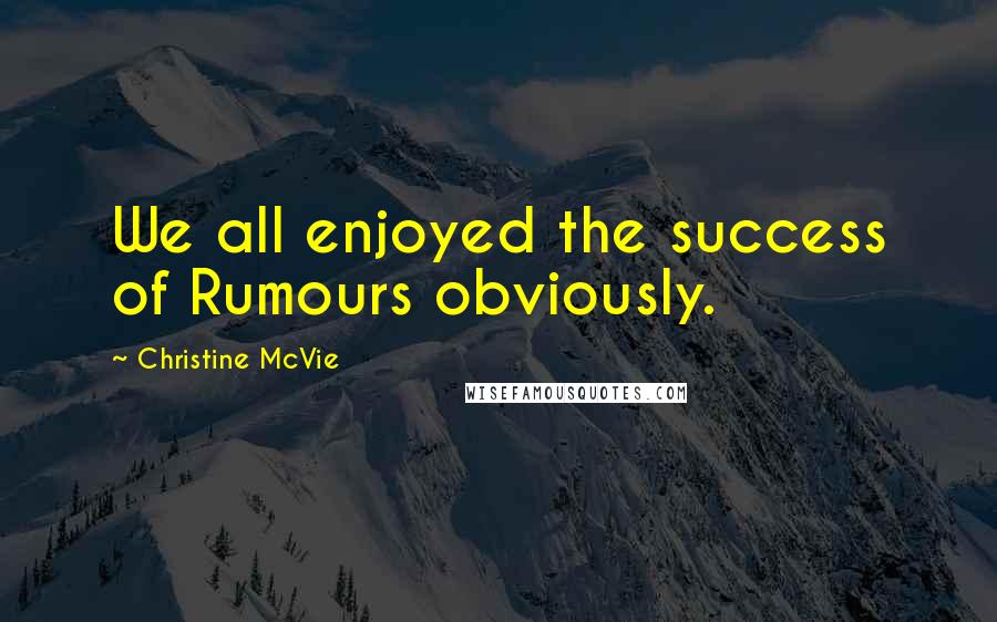 Christine McVie Quotes: We all enjoyed the success of Rumours obviously.