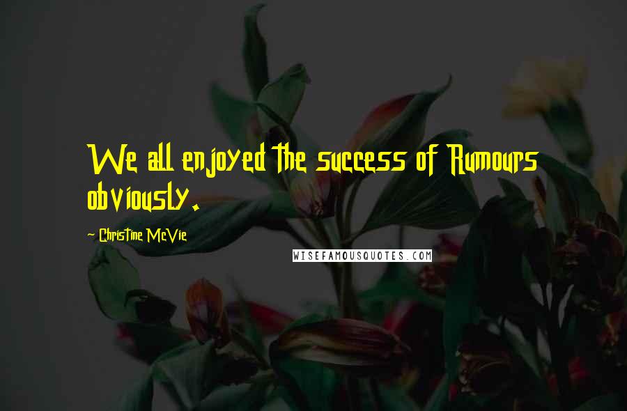 Christine McVie Quotes: We all enjoyed the success of Rumours obviously.