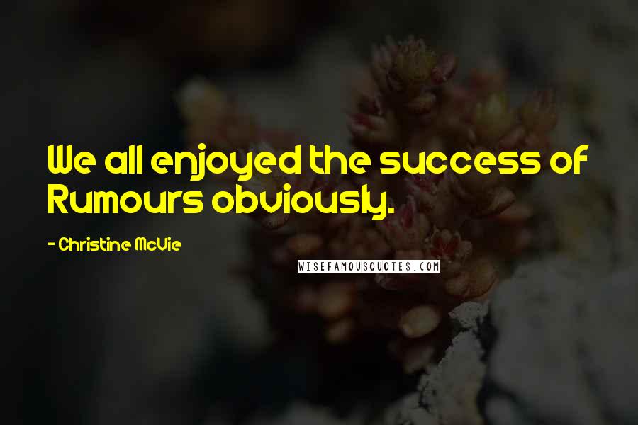 Christine McVie Quotes: We all enjoyed the success of Rumours obviously.