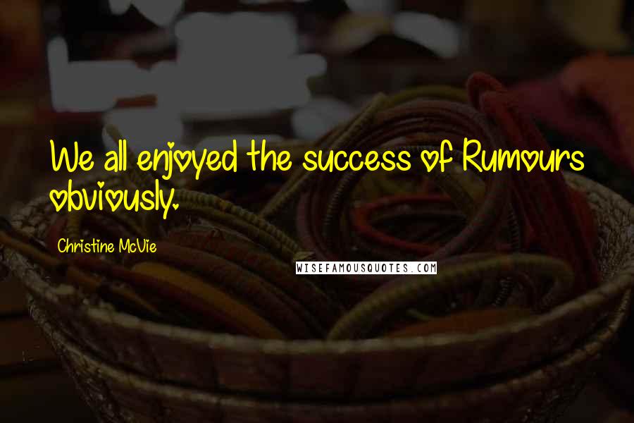Christine McVie Quotes: We all enjoyed the success of Rumours obviously.