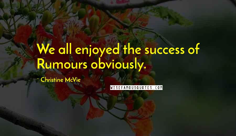 Christine McVie Quotes: We all enjoyed the success of Rumours obviously.
