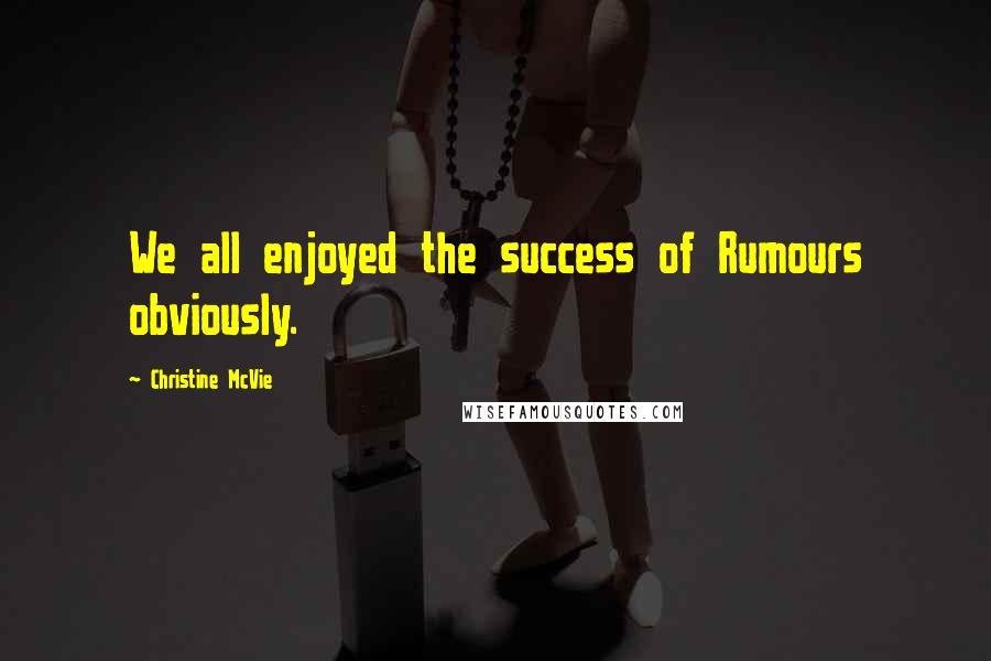 Christine McVie Quotes: We all enjoyed the success of Rumours obviously.