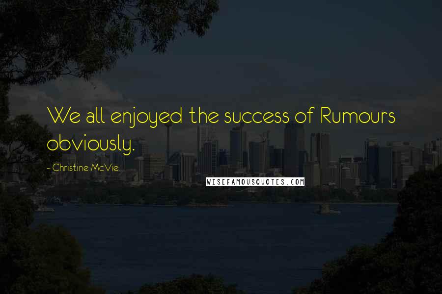 Christine McVie Quotes: We all enjoyed the success of Rumours obviously.