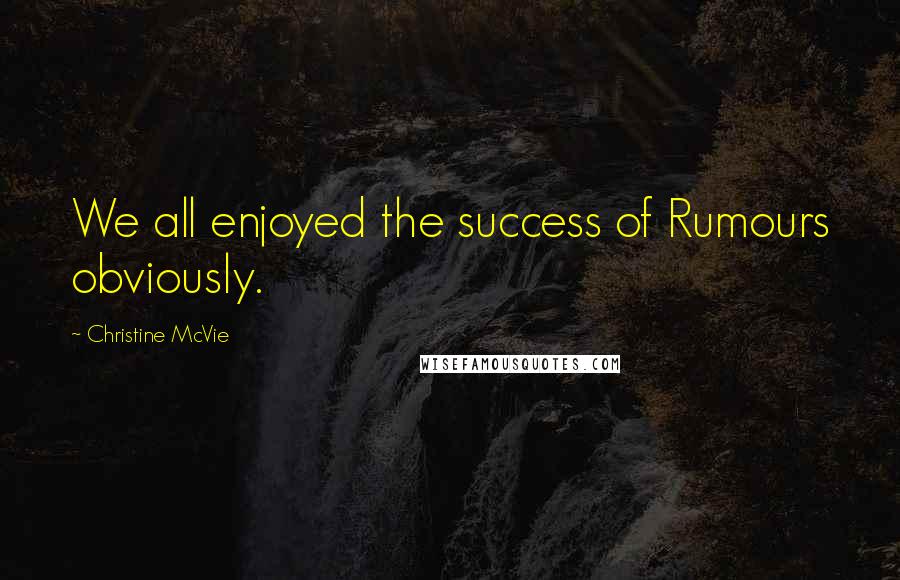 Christine McVie Quotes: We all enjoyed the success of Rumours obviously.