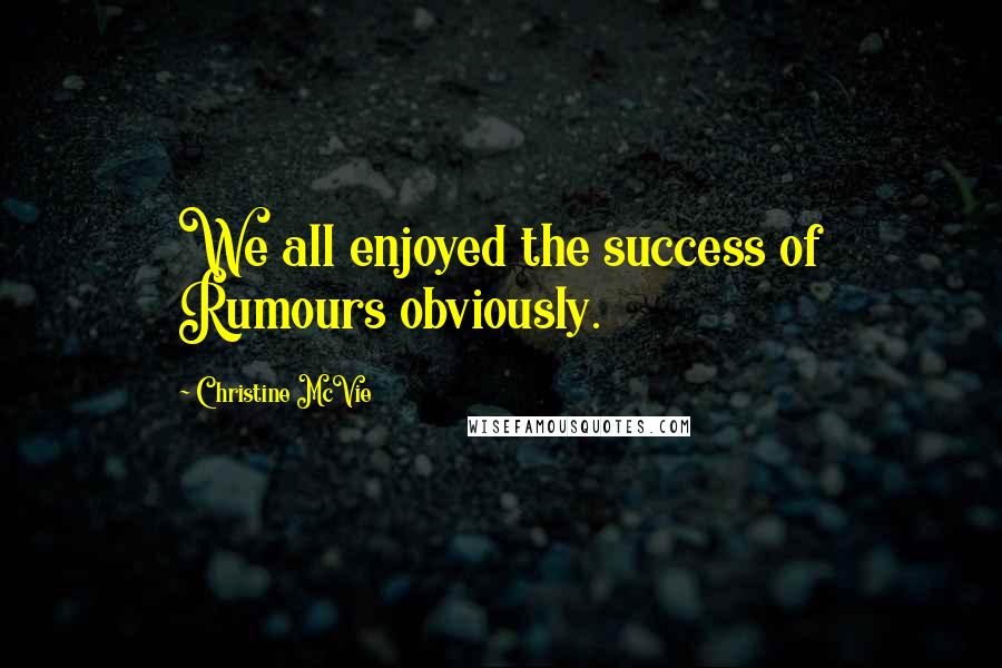 Christine McVie Quotes: We all enjoyed the success of Rumours obviously.