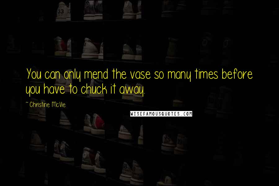 Christine McVie Quotes: You can only mend the vase so many times before you have to chuck it away.