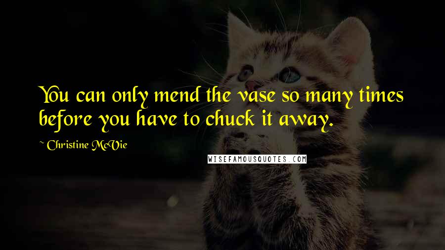 Christine McVie Quotes: You can only mend the vase so many times before you have to chuck it away.