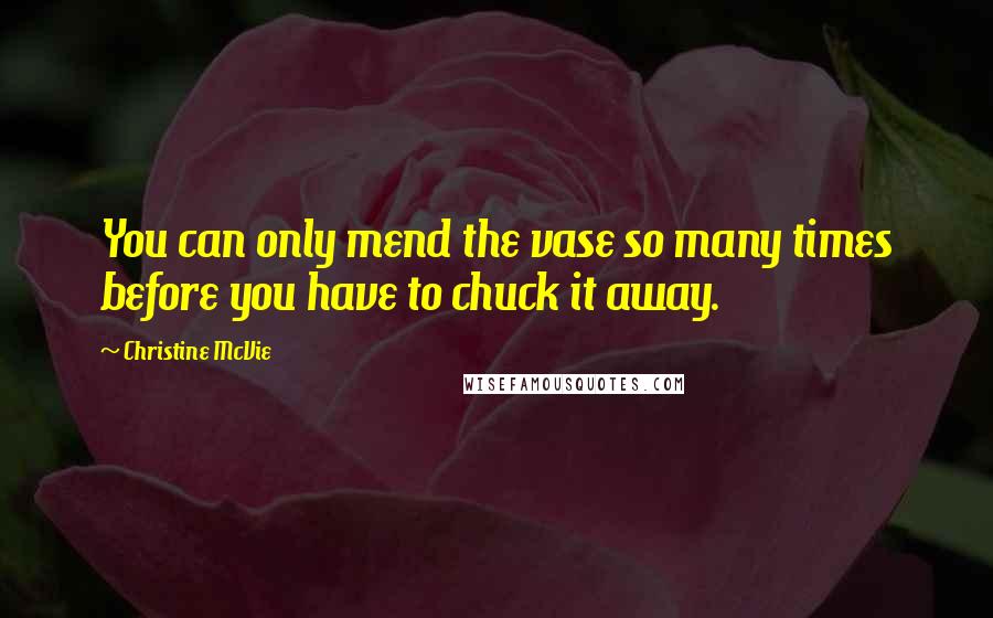 Christine McVie Quotes: You can only mend the vase so many times before you have to chuck it away.