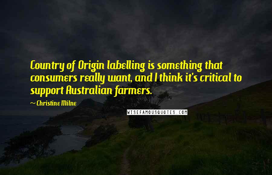 Christine Milne Quotes: Country of Origin labelling is something that consumers really want, and I think it's critical to support Australian farmers.