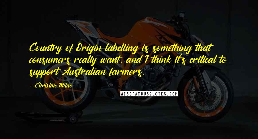 Christine Milne Quotes: Country of Origin labelling is something that consumers really want, and I think it's critical to support Australian farmers.