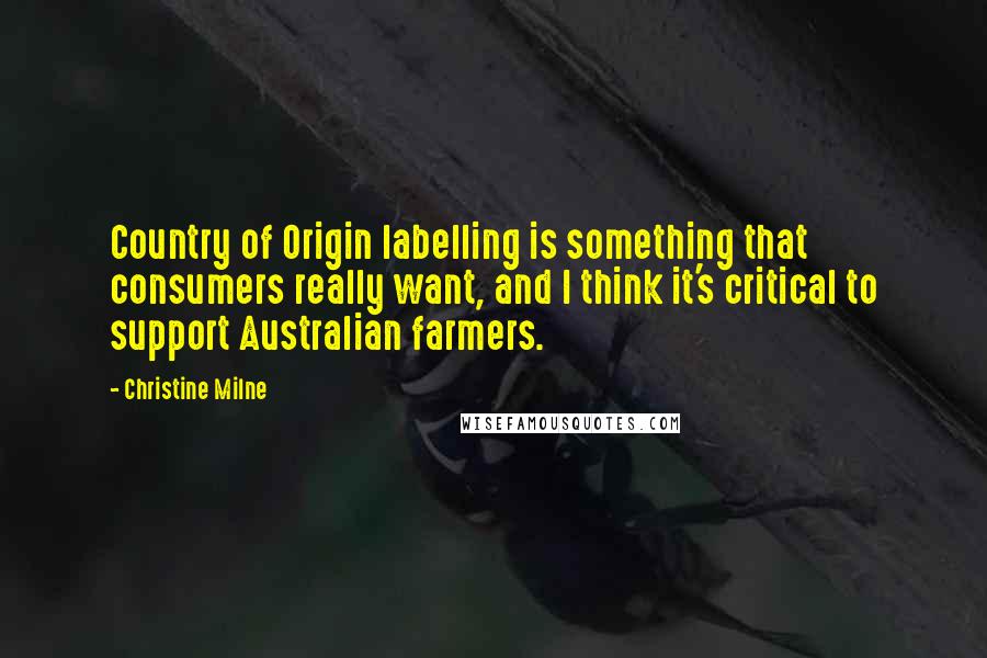 Christine Milne Quotes: Country of Origin labelling is something that consumers really want, and I think it's critical to support Australian farmers.