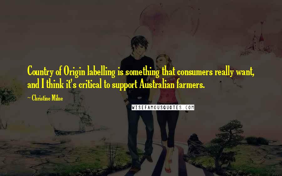 Christine Milne Quotes: Country of Origin labelling is something that consumers really want, and I think it's critical to support Australian farmers.