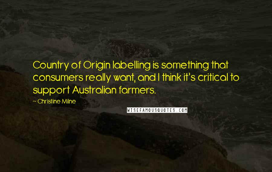 Christine Milne Quotes: Country of Origin labelling is something that consumers really want, and I think it's critical to support Australian farmers.