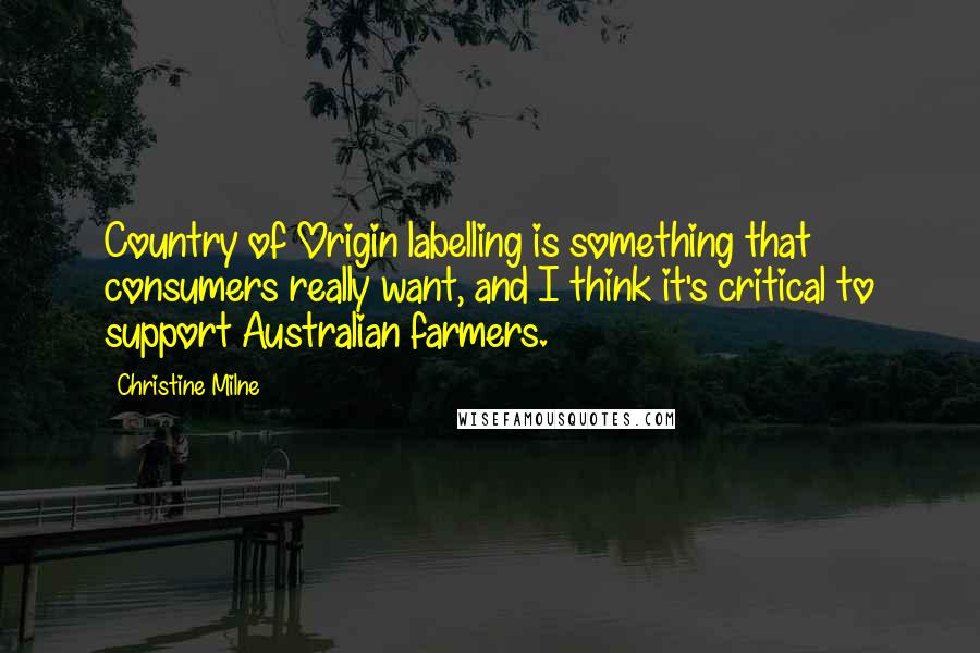 Christine Milne Quotes: Country of Origin labelling is something that consumers really want, and I think it's critical to support Australian farmers.