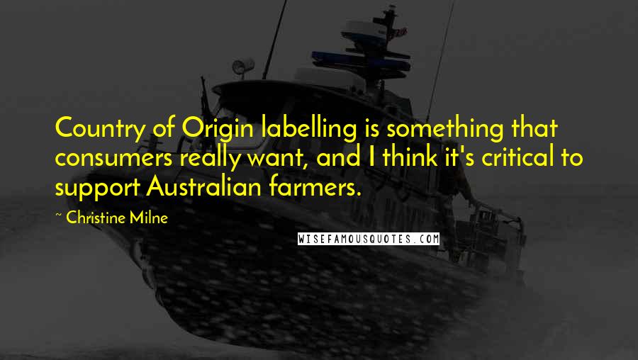 Christine Milne Quotes: Country of Origin labelling is something that consumers really want, and I think it's critical to support Australian farmers.