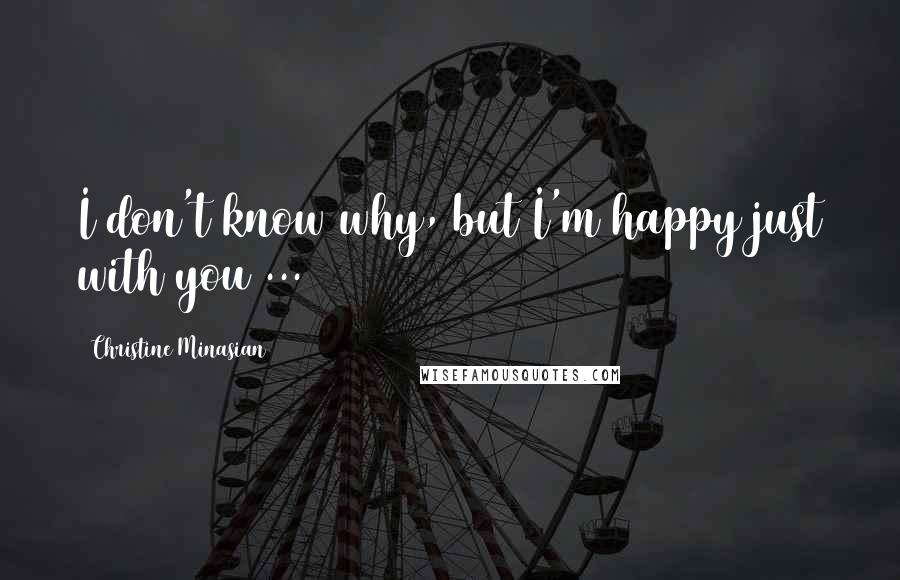 Christine Minasian Quotes: I don't know why, but I'm happy just with you ...