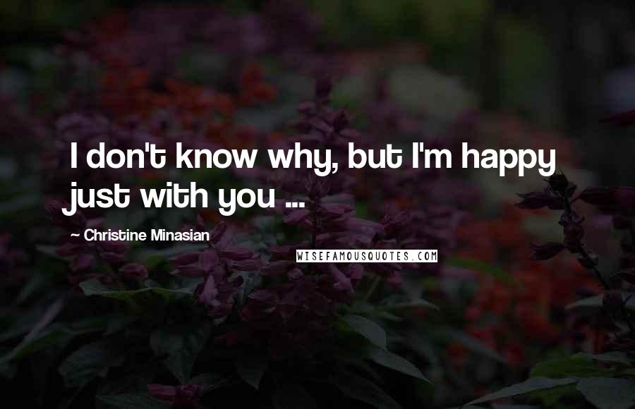 Christine Minasian Quotes: I don't know why, but I'm happy just with you ...