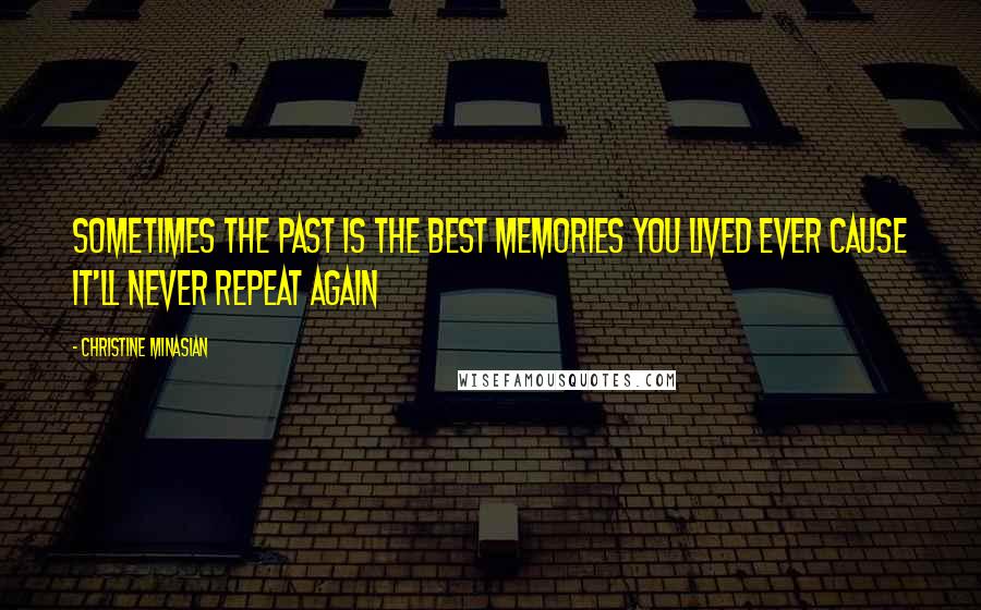 Christine Minasian Quotes: Sometimes the past is the best memories you lived ever cause it'll never repeat again