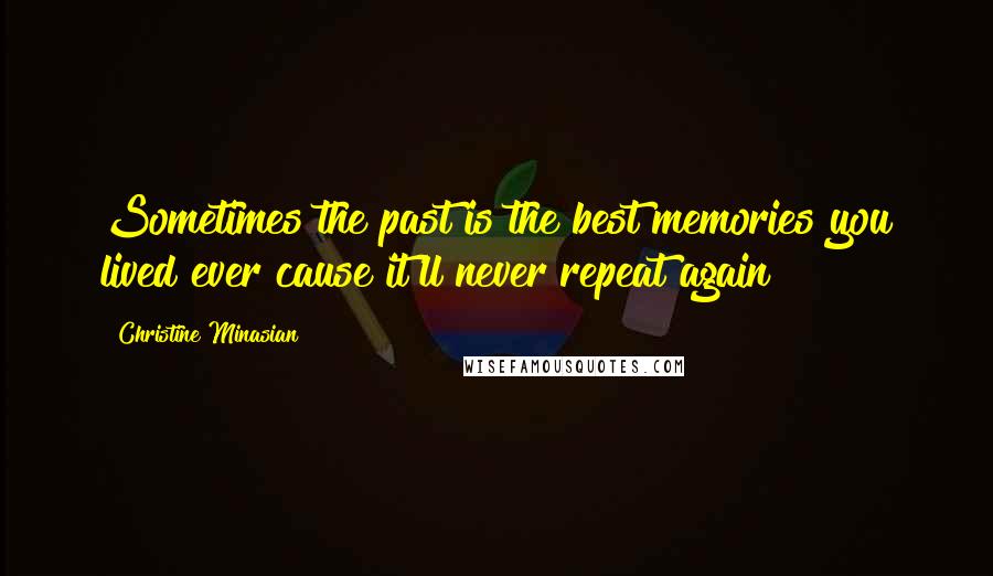 Christine Minasian Quotes: Sometimes the past is the best memories you lived ever cause it'll never repeat again