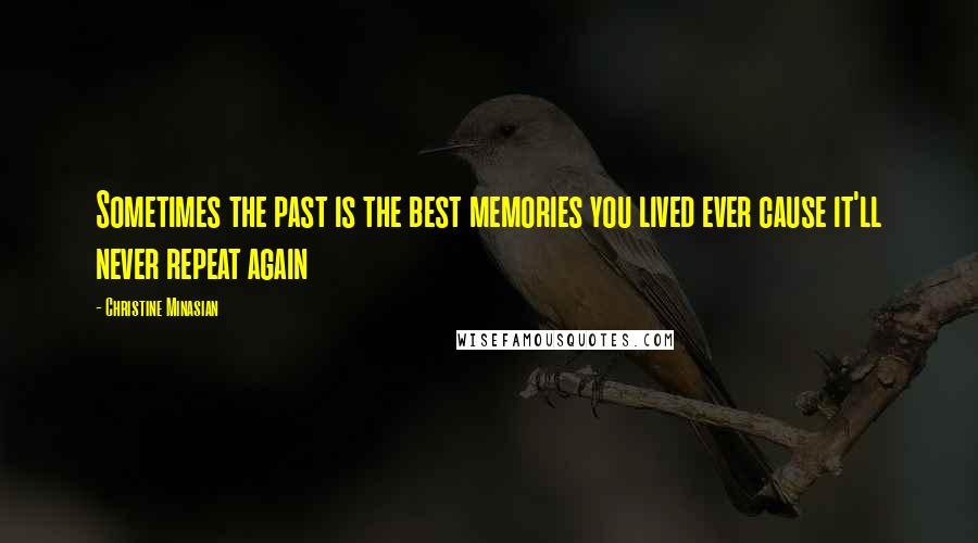 Christine Minasian Quotes: Sometimes the past is the best memories you lived ever cause it'll never repeat again