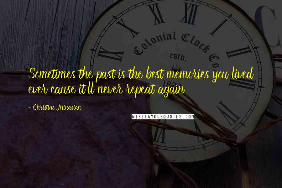 Christine Minasian Quotes: Sometimes the past is the best memories you lived ever cause it'll never repeat again