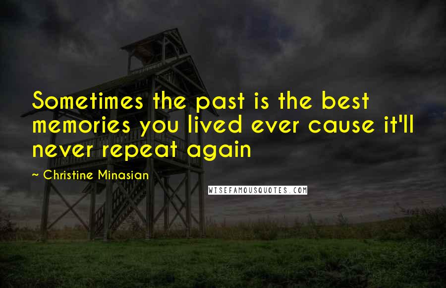 Christine Minasian Quotes: Sometimes the past is the best memories you lived ever cause it'll never repeat again