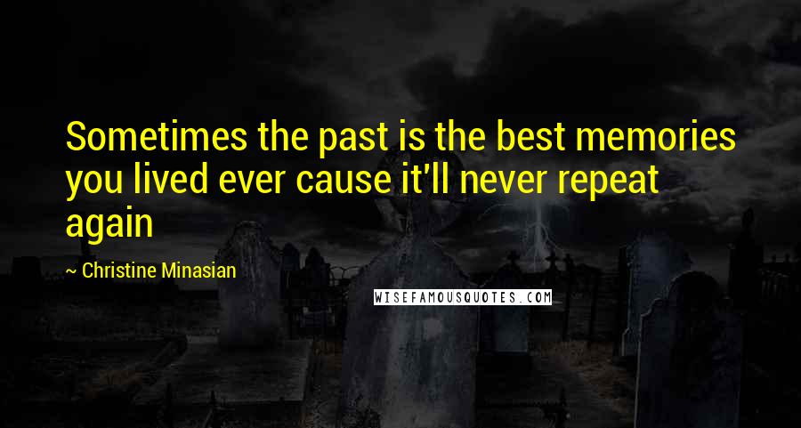 Christine Minasian Quotes: Sometimes the past is the best memories you lived ever cause it'll never repeat again