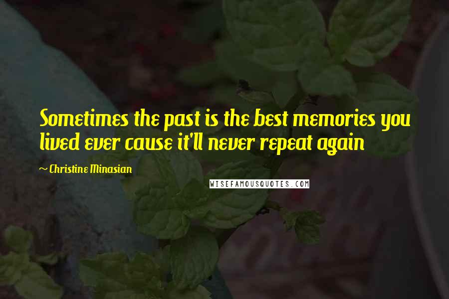 Christine Minasian Quotes: Sometimes the past is the best memories you lived ever cause it'll never repeat again