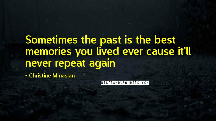 Christine Minasian Quotes: Sometimes the past is the best memories you lived ever cause it'll never repeat again