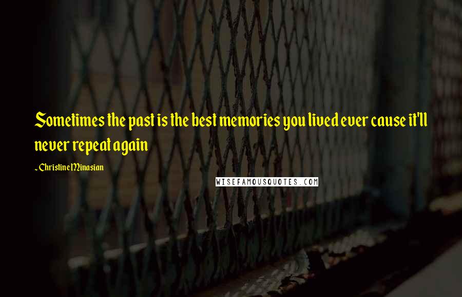 Christine Minasian Quotes: Sometimes the past is the best memories you lived ever cause it'll never repeat again