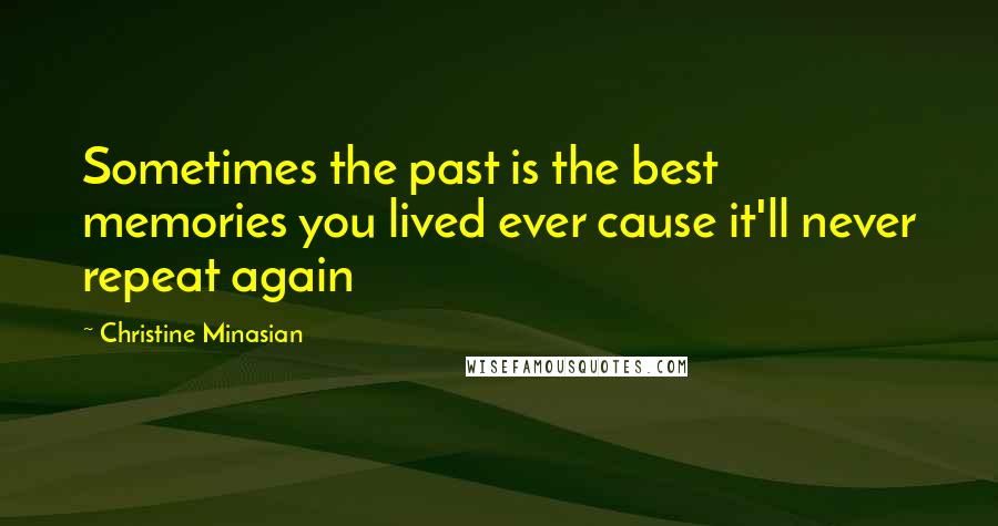 Christine Minasian Quotes: Sometimes the past is the best memories you lived ever cause it'll never repeat again