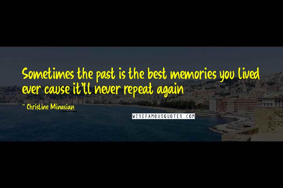 Christine Minasian Quotes: Sometimes the past is the best memories you lived ever cause it'll never repeat again