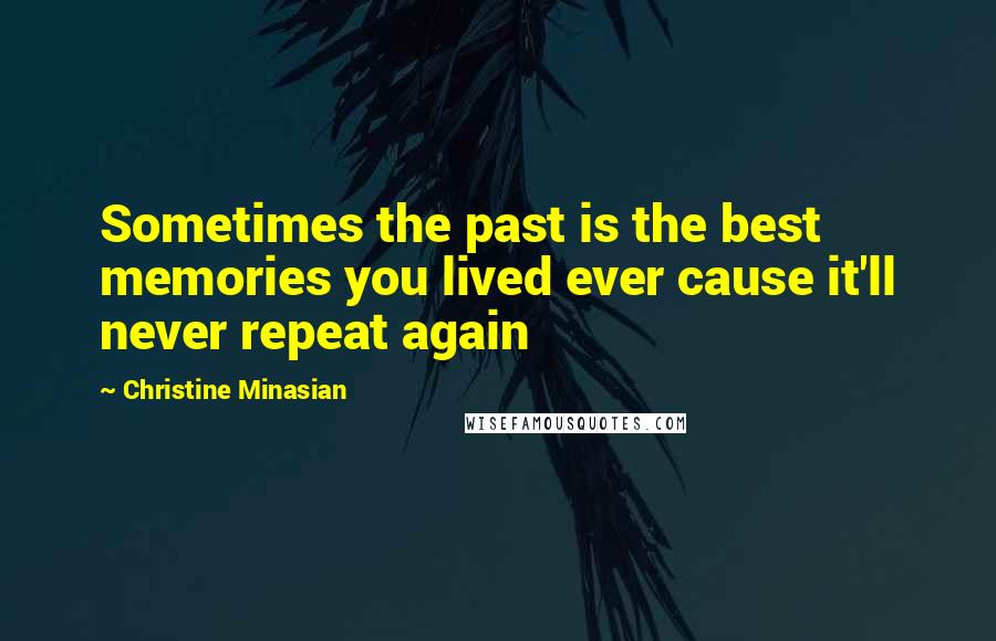 Christine Minasian Quotes: Sometimes the past is the best memories you lived ever cause it'll never repeat again
