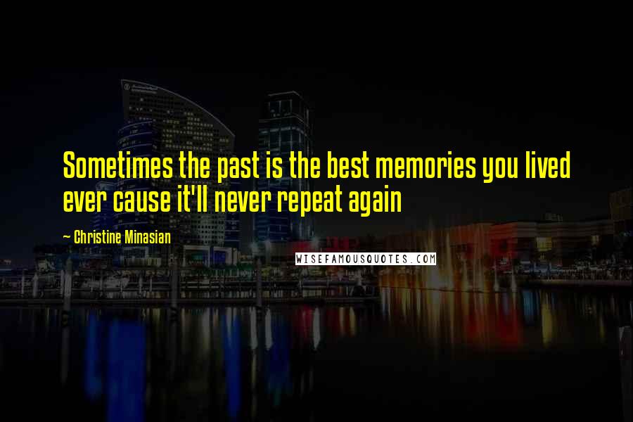 Christine Minasian Quotes: Sometimes the past is the best memories you lived ever cause it'll never repeat again