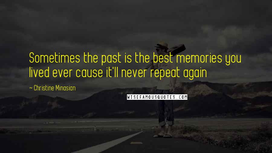 Christine Minasian Quotes: Sometimes the past is the best memories you lived ever cause it'll never repeat again