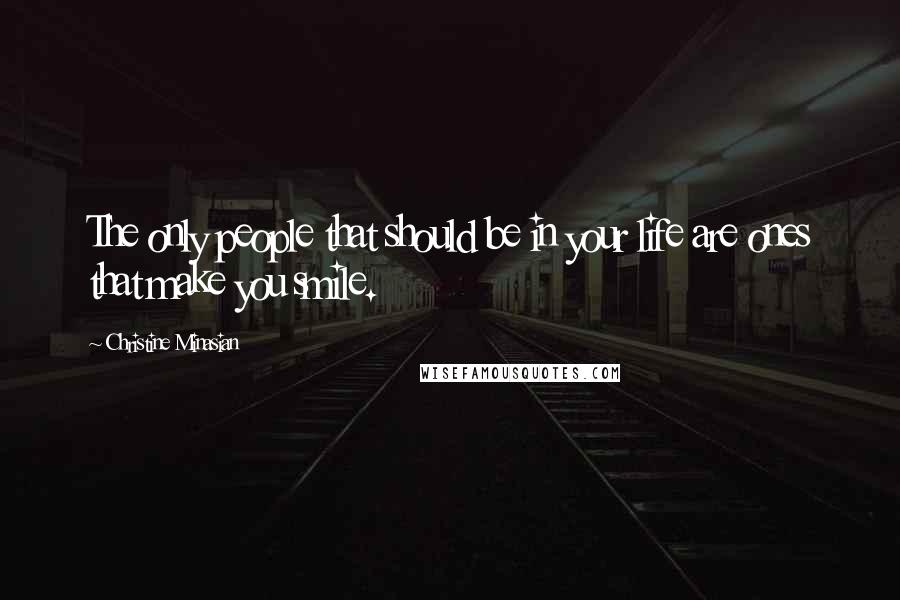 Christine Minasian Quotes: The only people that should be in your life are ones that make you smile.