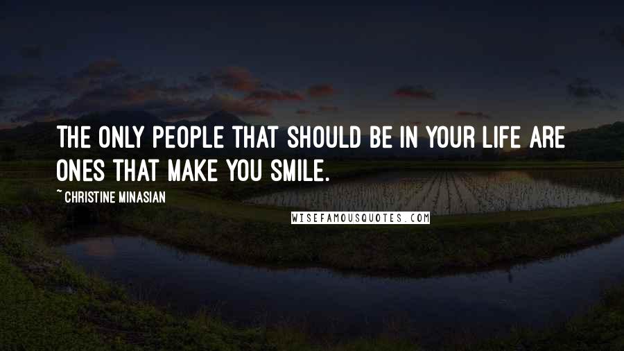 Christine Minasian Quotes: The only people that should be in your life are ones that make you smile.