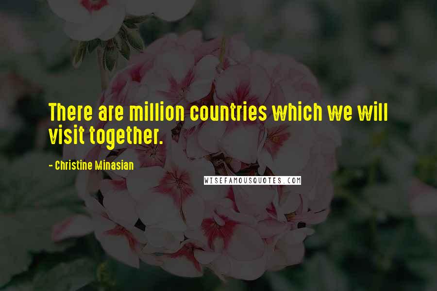 Christine Minasian Quotes: There are million countries which we will visit together.