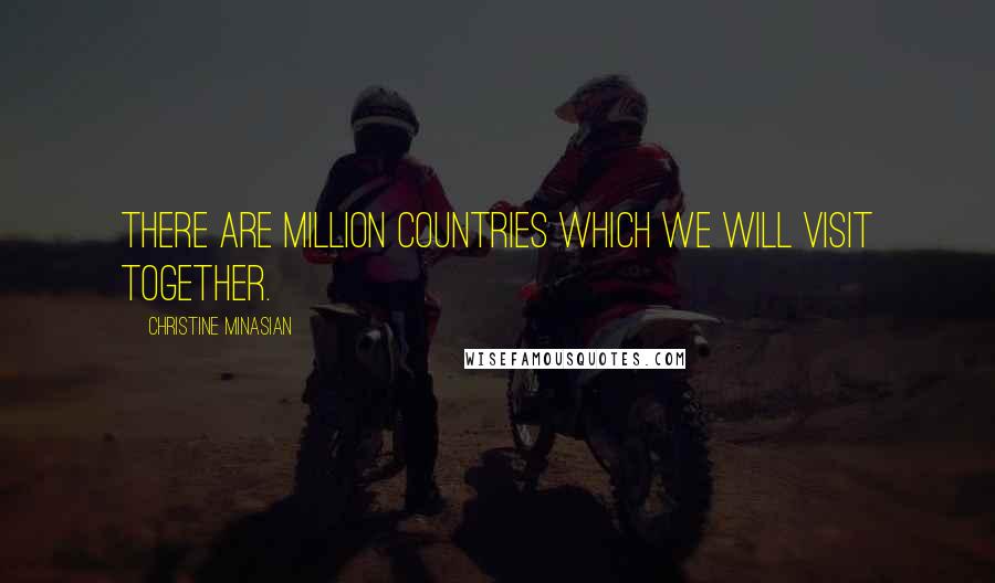 Christine Minasian Quotes: There are million countries which we will visit together.