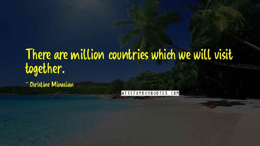 Christine Minasian Quotes: There are million countries which we will visit together.