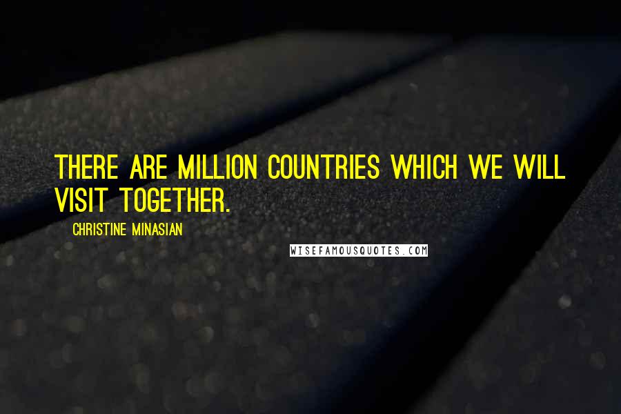 Christine Minasian Quotes: There are million countries which we will visit together.
