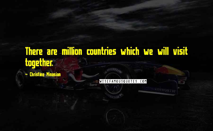 Christine Minasian Quotes: There are million countries which we will visit together.