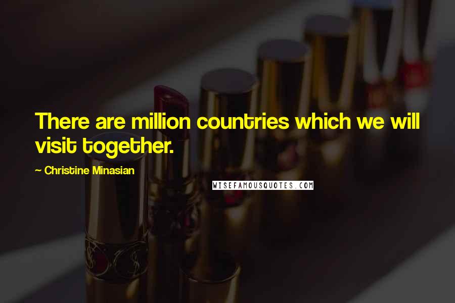 Christine Minasian Quotes: There are million countries which we will visit together.