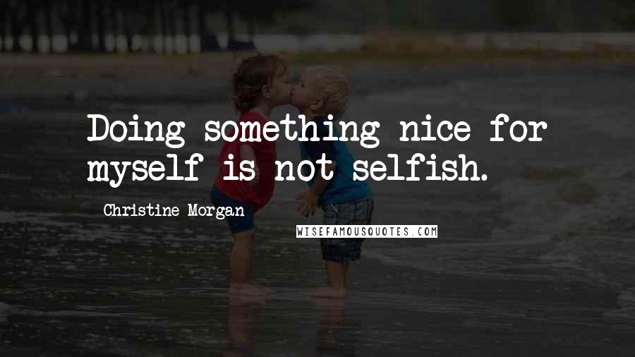 Christine Morgan Quotes: Doing something nice for myself is not selfish.