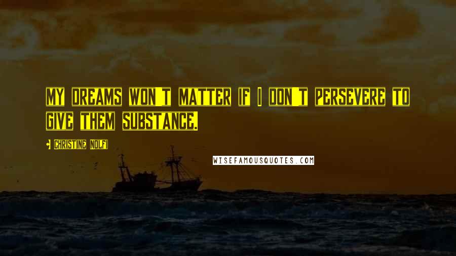 Christine Nolfi Quotes: my dreams won't matter if I don't persevere to give them substance.